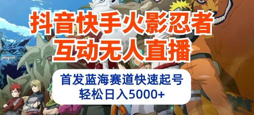 抖音快手火影忍者互动无人直播，首发蓝海赛道快速起号，轻松日入5000+【揭秘】-网赚项目众筹网