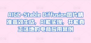 AIGC-Stable Diffusion图片精准高效生成,AI能实现,并能真正落地的电商应用案例-网赚项目众筹网