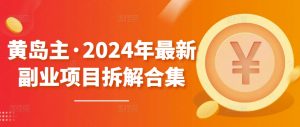 黄岛主·2024年最新副业项目拆解合集【无水印】-网赚项目众筹网