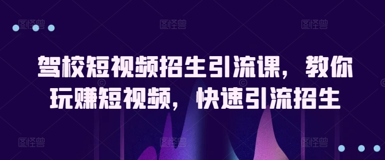 驾校短视频招生引流课，教你玩赚短视频，快速引流招生-网赚项目众筹网