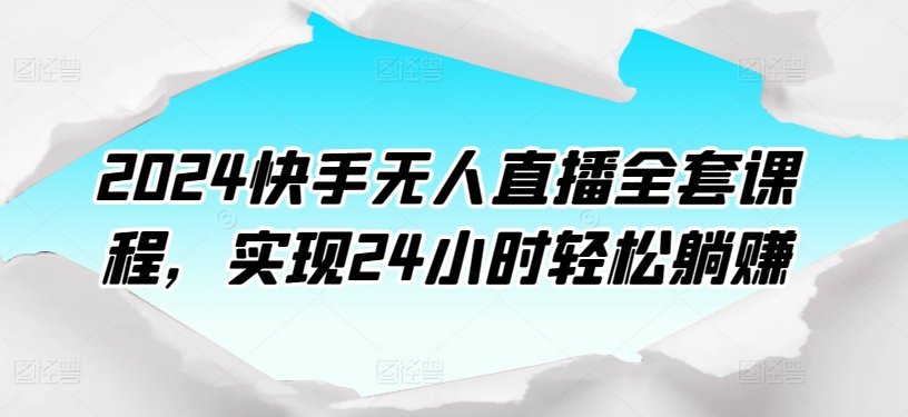 2024快手无人直播全套课程，实现24小时轻松躺赚-网赚项目众筹网