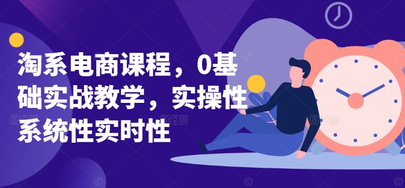 淘系电商课程，0基础实战教学，实操性系统性实时性-网赚项目众筹网