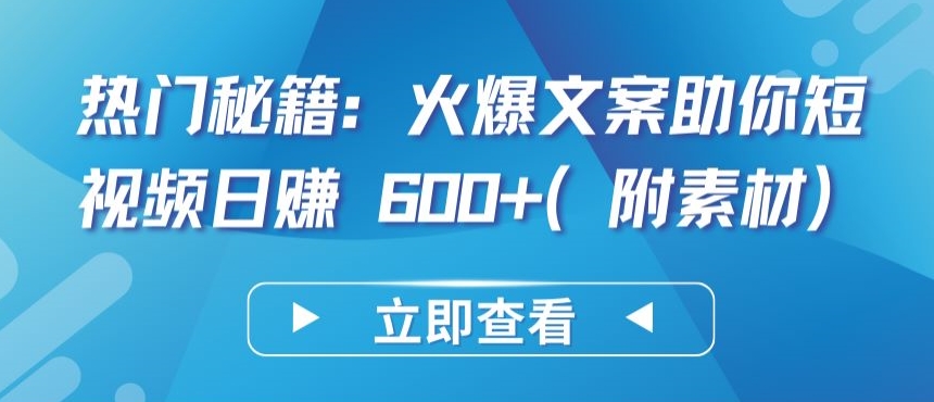 热门秘籍：火爆文案助你短视频日赚 600+(附素材)【揭秘】-网赚项目众筹网