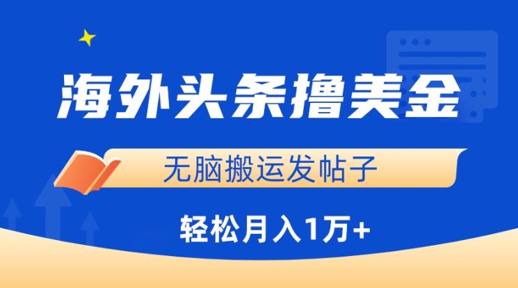 海外头条撸美金，无脑搬运发帖子，月入1万+，小白轻松掌握【揭秘】-网赚项目众筹网