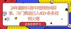 24年最新抖音中视频奇闻异事，冷门赛道日入400+条条视频火爆【揭秘】-网赚项目众筹网