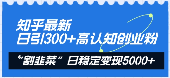 知乎最新日引300+高认知创业粉，“割韭菜”日稳定变现5000+【揭秘】-网赚项目众筹网