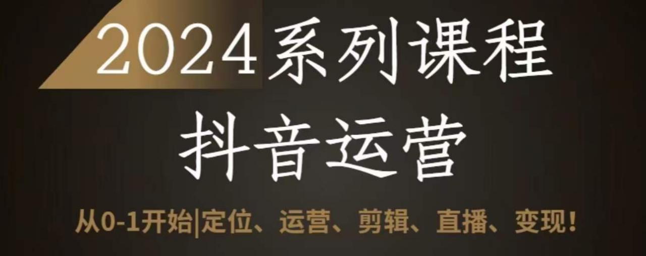 2024抖音运营全套系列课程，从0-1开始，定位、运营、剪辑、直播、变现-网赚项目众筹网