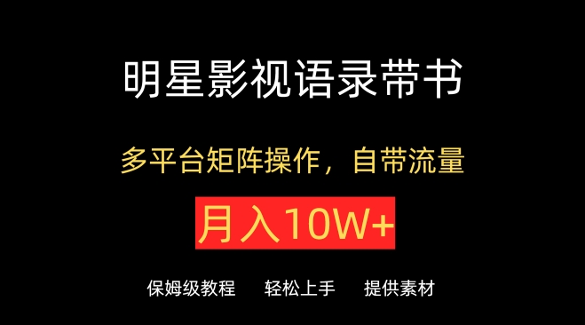 明星影视语录带书，抖音快手小红书视频号多平台矩阵操作，自带流量，月入10W+【揭秘】-网赚项目众筹网