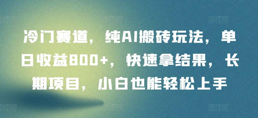 冷门赛道，纯AI搬砖玩法，单日收益800+，快速拿结果，长期项目，小白也能轻松上手【揭秘】-网赚项目众筹网