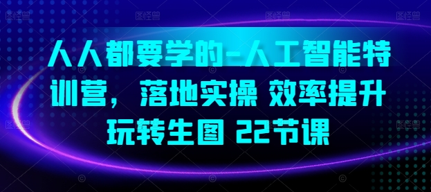 人人都要学的-人工智能特训营，落地实操 效率提升 玩转生图(22节课)-网赚项目众筹网