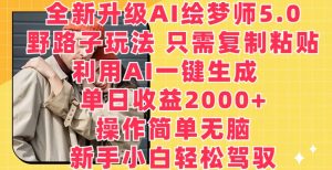 全新升级AI绘梦师5.0.野路子玩法,只需复制粘贴,利用AI一键生成,单日收益2000+【揭秘】-网赚项目众筹网