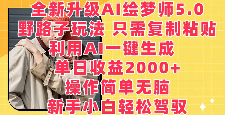 全新升级AI绘梦师5.0.野路子玩法，只需复制粘贴，利用AI一键生成，单日收益2000+【揭秘】-网赚项目众筹网