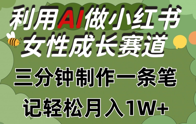 利用Ai做小红书女性成长赛道，三分钟制作一条笔记，轻松月入1w+【揭秘】-网赚项目众筹网