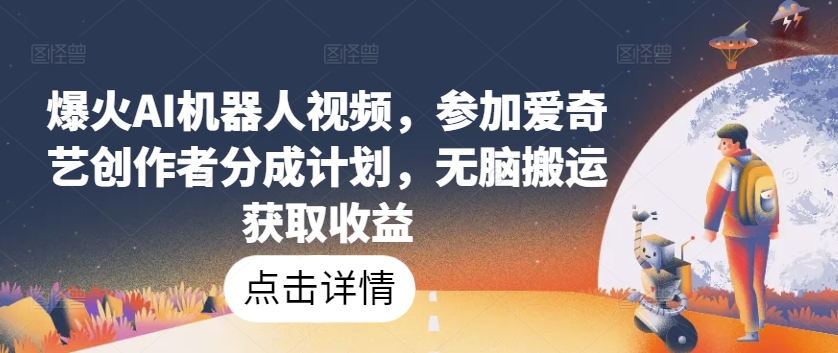 爆火AI机器人视频，参加爱奇艺创作者分成计划，无脑搬运获取收益【揭秘】-网赚项目众筹网