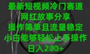 最新短视频冷门赛道,网红故事分享,操作简单且流量稳定,小白能够轻松上手操作【揭秘】-网赚项目众筹网