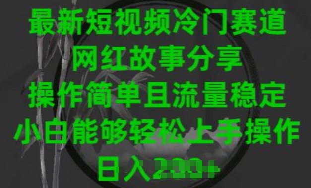 最新短视频冷门赛道，网红故事分享，操作简单且流量稳定，小白能够轻松上手操作【揭秘】-网赚项目众筹网