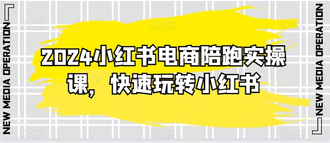 2024小红书电商陪跑实操课，快速玩转小红书，超过20节精细化课程-网赚项目众筹网