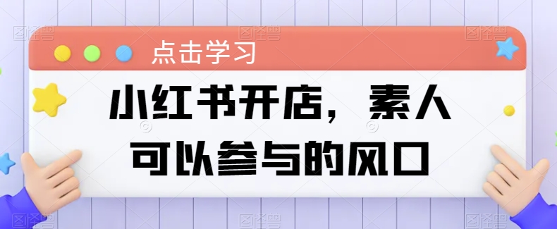 小红书开店，素人可以参与的风口-网赚项目众筹网