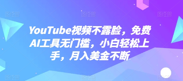 YouTube视频不露脸，免费AI工具无门槛，小白轻松上手，月入美金不断【揭秘】-网赚项目众筹网