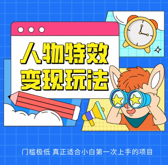 人物特效变现玩法，门槛极低，真正适合小白第一次上手的项目【揭秘】-网赚项目众筹网