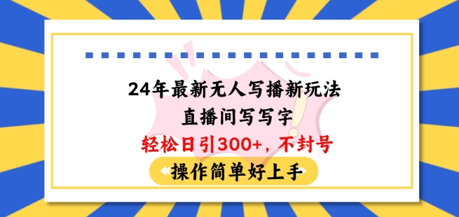24年最新无人写播新玩法直播间，写写字轻松日引100+粉丝，不封号操作简单好上手【揭秘】-网赚项目众筹网