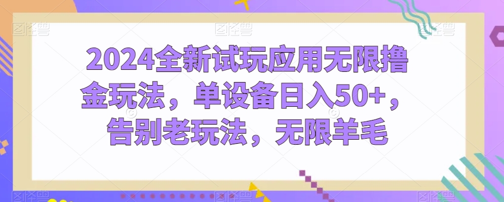 2024全新试玩应用无限撸金玩法，单设备日入50+，告别老玩法，无限羊毛【揭秘】-网赚项目众筹网