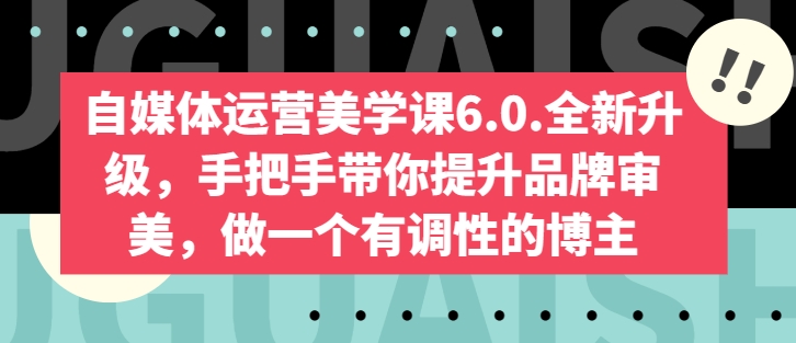 自媒体运营美学课6.0.全新升级，手把手带你提升品牌审美，做一个有调性的博主-网赚项目众筹网