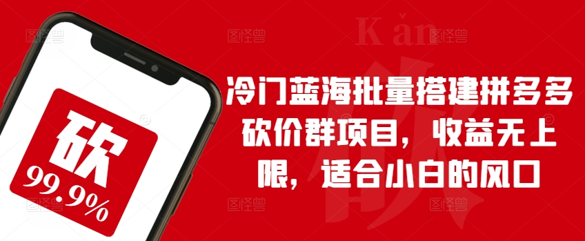 冷门蓝海批量搭建拼多多砍价群项目，收益无上限，适合小白的风口【揭秘】-网赚项目众筹网