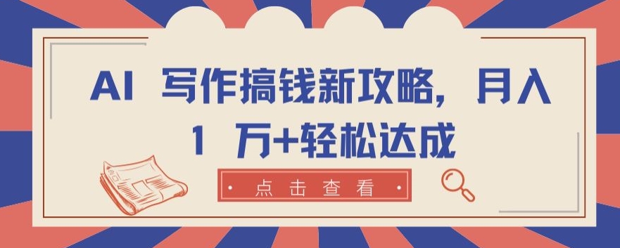AI 写作搞钱新攻略，月入 1 万+轻松达成【揭秘】-网赚项目众筹网