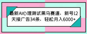 最新AI心理测试黑马赛道，新号12天接广告34条，轻松月入6000+【揭秘】-网赚项目众筹网