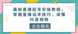 最新直播起号实操教程,掌握直播话术技巧,读懂抖音规则-网赚项目众筹网