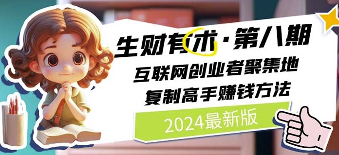 2024生财有术·第八期 互联网创业者聚集地，复制高手赚钱方法(5月9日更新)-网赚项目众筹网