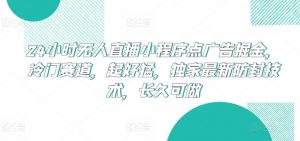 24小时无人直播小程序点广告掘金,冷门赛道,起好猛,独家最新防封技术,长久可做【揭秘】-网赚项目众筹网
