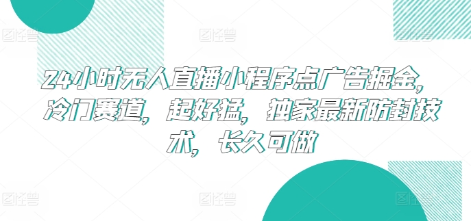 24小时无人直播小程序点广告掘金，冷门赛道，起好猛，独家最新防封技术，长久可做【揭秘】-网赚项目众筹网