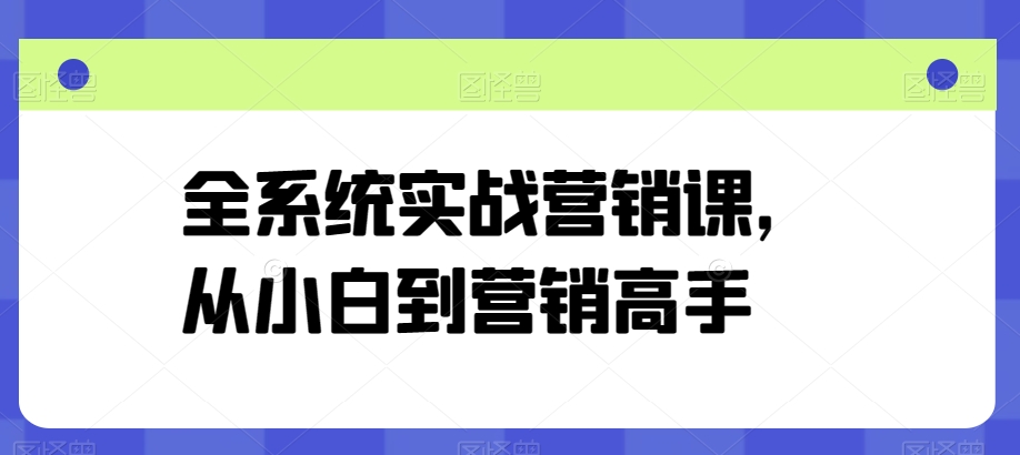 全系统实战营销课，从小白到营销高手-网赚项目众筹网