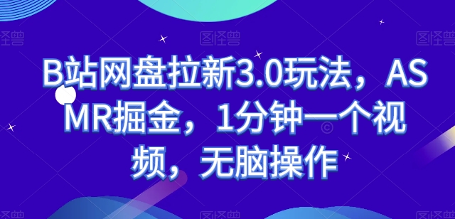 B站网盘拉新3.0玩法，ASMR掘金，1分钟一个视频，无脑操作【揭秘】-网赚项目众筹网