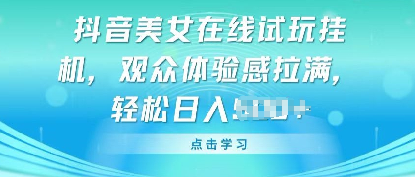 抖音美女在线试玩挂JI，观众体验感拉满，实现轻松变现【揭秘】-网赚项目众筹网