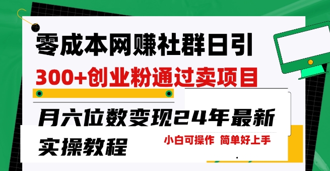 零成本网创群日引300+创业粉，卖项目月六位数变现，门槛低好上手，24年最新实操教程【揭秘】-网赚项目众筹网