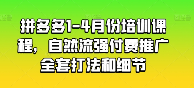 拼多多1-4月份培训课程，自然流强付费推广全套打法和细节-网赚项目众筹网