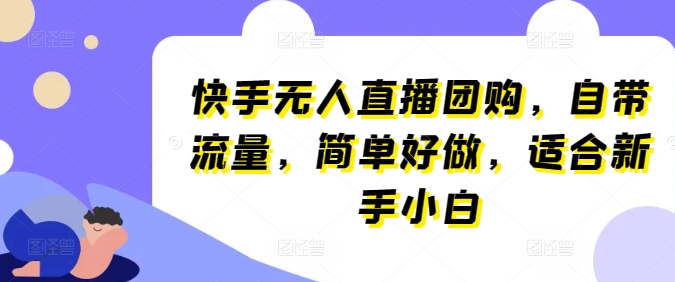 快手无人直播团购，自带流量，简单好做，适合新手小白【揭秘】-网赚项目众筹网