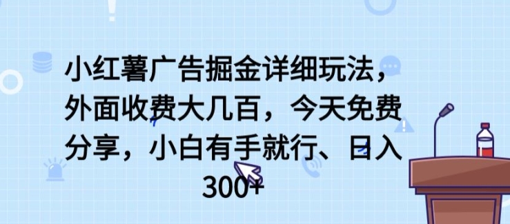 小红薯广告掘金详细玩法，外面收费大几百，小白有手就行，日入300+【揭秘】-网赚项目众筹网
