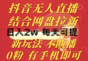 抖音无人直播，结合网盘拉新，新玩法不违规不断播，0粉有手机就能做【揭秘】-网赚项目众筹网