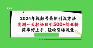 2024年视频号最新引流方法，实测一天轻松日引100+创业粉，简单好上手，轻松引爆流量【揭秘】-网赚项目众筹网