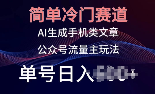 简单冷门赛道，AI生成手机类文章，公众号流量主玩法，单号日入100+【揭秘】-网赚项目众筹网