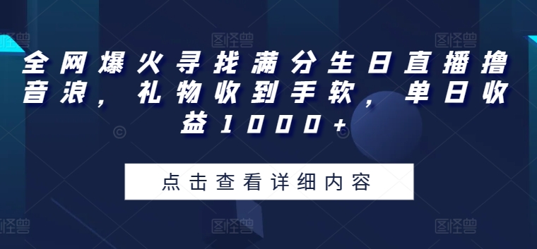 全网爆火寻找满分生日直播撸音浪，礼物收到手软，单日收益1000+【揭秘】-网赚项目众筹网
