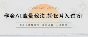 学会AI流量秘诀,轻松月入过w,多平台矩阵操作,原创内容,一步到位【揭秘】-网赚项目众筹网