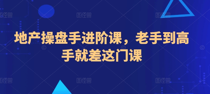 地产操盘手进阶课，老手到高手就差这门课-网赚项目众筹网
