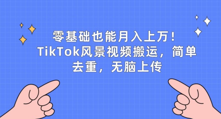 零基础也能月入上w，TikTok风景视频搬运，简单去重，无脑上传【揭秘】-网赚项目众筹网