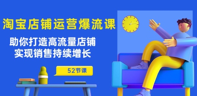淘宝店铺运营爆流课：助你打造高流量店铺，实现销售持续增长(52节课)-网赚项目众筹网