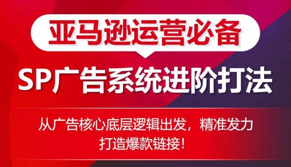 亚马逊运营必备： SP广告的系统进阶打法，从广告核心底层逻辑出发，精准发力打造爆款链接-网赚项目众筹网